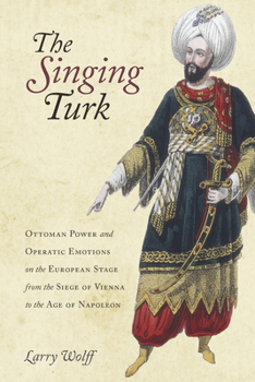 Paperback The Singing Turk: Ottoman Power and Operatic Emotions on the European Stage from the Siege of Vienna to the Age of Napoleon Book