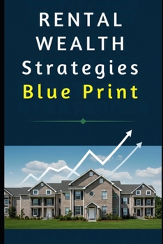 Rental Wealth Strategies: Build Financial Freedom Through Smart Buy and Hold Real Estate Investing: A Comprehensive Guide to Finding, Funding, and Managing Profitable Rental Properties