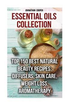Paperback Essential Oils Collection: Top 150 Best Natural Beauty Recipes: Diffusers, Skin Care, Weight Loss, Aromatherapy Book