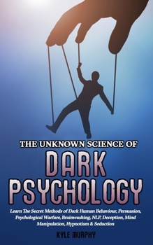 Paperback The Unknown Science of Dark Psychology: Learn the Secret Methods of Dark Human Behaviour, Persuasion, Psychological Warfare, Brainwashing, NLP, Decept Book