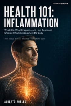 Health 101: Inflammation: What It Is, Why It Happens, and How Acute and Chronic Inflammation Affect the Body.