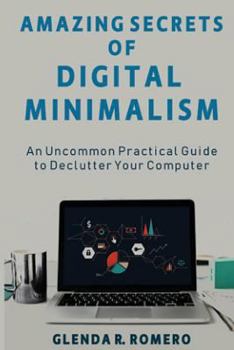 Paperback Amazing Secrets of Digital Minimalism: An Uncommon Practical Guide to Declutter Your Computer Book