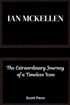 Ian Mckellen: The Extraordinary Journey of a Timeless Icon