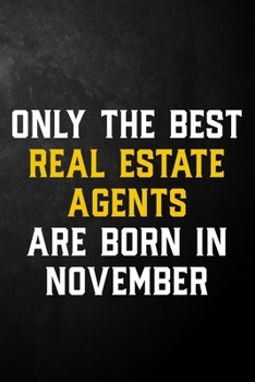 Only The Best Real Estate Agents Are Born In November: Real Estate Agent Journal / November Birthday Notebook / Appreciation Gift / Card Alternative ( 6 x 9 - 120 Blank Lined Pages )
