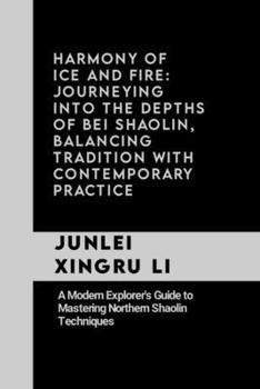 Harmony of Ice and Fire: Journeying into the Depths of Bei Shaolin, Balancing Tradition with Contemporary Practice: A Modern Explorer's Guide t