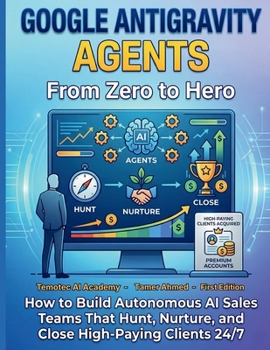 Google Gravity Agents From Zero to Hero: How to Build Autonomous AI Sales Teams That Hunt Nurture and Close High-Paying Clients 24/7 (Google AI Ecosystem)