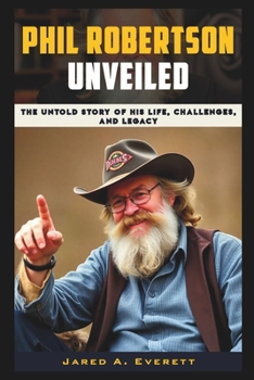 Phil Robertson Unveiled: The Untold Story of His Life, Challenges, and Legacy