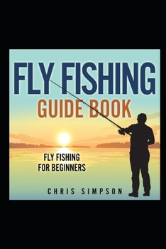 Paperback Fly Fishing Guide Book - Fly Fishing For Beginners!: Discover All You Really Need to Know! Book