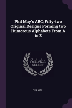 Paperback Phil May's ABC; Fifty-two Original Designs Forming two Humorous Alphabets From A to Z Book
