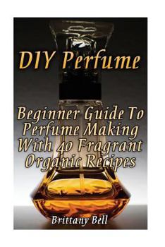 Paperback DIY Perfume: Beginner Guide To Perfume Making With 40 Fragrant Organic Recipes Book