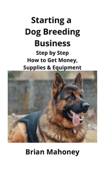 Paperback Starting a Dog Breeding Business: Step by Step How to Get Money, Supplies & Equipment Book