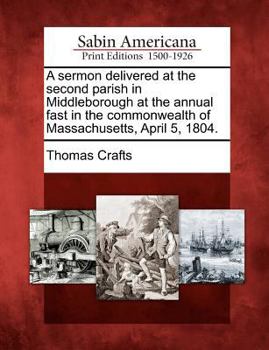 Paperback A Sermon Delivered at the Second Parish in Middleborough at the Annual Fast in the Commonwealth of Massachusetts, April 5, 1804. Book