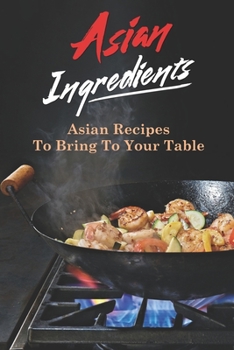 Paperback Asian Ingredients: Asian Recipes To Bring To Your Table: Asian Cuisine Book
