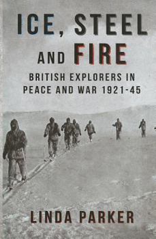 Hardcover Ice, Steel and Fire: British Explorers in Peace and War 1921-45 Book