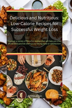 Delicious and Nutritious: Low-Calorie Recipes for Successful Weight Loss: Discover a variety of flavorful recipes that will help you shed those