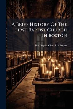 A Brief History Of The First Baptist Church In Boston: With A List Of Its Present Members