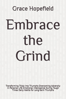 Embrace the Grind: Transforming Trials into Triumphs Overcoming Adversity in Personal Life Emotional Intelligence During Tough Times Daily Habits for Long-term Triumphs (Do Hard Things)