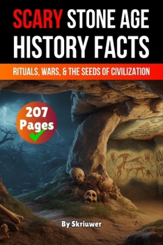 Scary Stone Age History Facts: Rituals, Wars, and the Seeds of Civilization