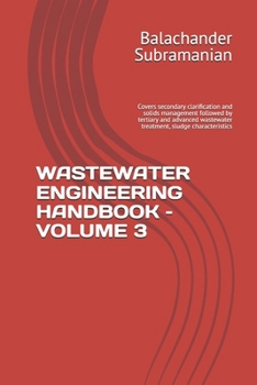 WASTEWATER ENGINEERING HANDBOOK – VOLUME 3: Covers secondary clarification and solids management followed by tertiary and advanced wastewater treatment, sludge characteristics