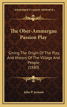 Hardcover The Ober-Ammergau Passion Play: Giving The Origin Of The Play, And History Of The Village And People (1880) Book