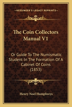 Paperback The Coin Collectors Manual V1: Or Guide To The Numismatic Student In The Formation Of A Cabinet Of Coins (1853) Book