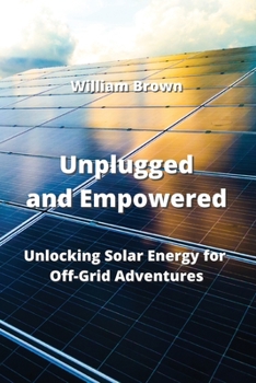 Paperback Unplugged and Empowered: Unlocking Solar Energy for Off-Grid Adventures Book