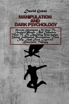 Paperback Manipulation And Dark Psychology: Proven Strategies On How To Analyze People And Influence Them To Do Anything You Want Using Subliminal Persuasion, D Book