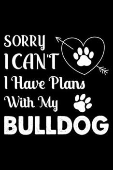 Sorry, I Can't. I Have Plans With My Bulldog: Cute Bulldog Lined journal Notebook, Great Accessories & Gift Idea for Bulldog Owner & Lover. Lined journal Notebook With An Inspirational Quote.