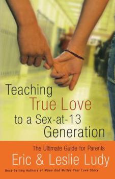 Paperback Teaching True Love to a Sex-At-13 Generation: The Ultimate Guide for Parents Book