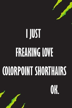 I Just Freaking Love Colorpoint Shorthairs Ok: A Journal to organize your life and working on your goals : Passeword tracker, Gratitude journal, To do ... Weekly meal planner, 120 pages , matte cover