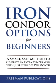 Paperback Iron Condor Options for Beginners: A Smart, Safe Method to Generate an Extra 25% Per Year with Just 2 Trades Per Month Book