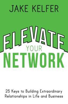 Paperback Elevate Your Network: 25 Keys to Building Extraordinary Relationships in Life and Business Book