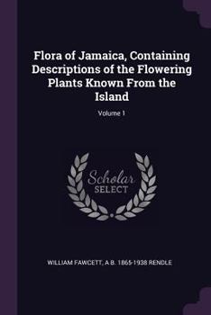 Flora of Jamaica, Containing Descriptions of the Flowering Plants Known from the Island: 1