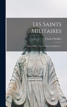 Les Saints Militaires: Martyrologe, Vies Et Notices, Volume 3...