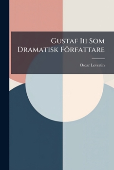 Gustaf Iii Som Dramatisk Författare: Literaturhistorisk Studie...