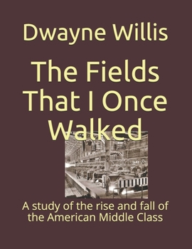 Paperback The Fields That I Once Walked: A study of the rise and fall of the American Middle Class Book