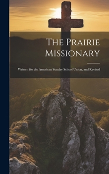 Hardcover The Prairie Missionary: Written for the American Sunday School Union, and Revised Book