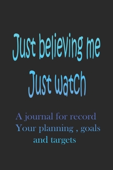 Just believing me just watch: a journal for recording your targets , goals , planning