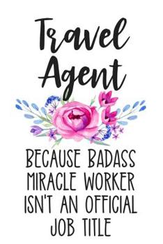 Paperback Travel Agent Because Badass Miracle Worker Isn't an Official Job Title: White Lined Journal Soft Cover Notebook for Travel Agents Book