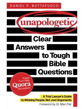 Unapologetic: Clear Answers to Tough Bible Questions : A Trial Lawyer's Guide to Winning People, Not Just Arguments