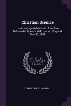 Paperback Christian Science: Its Advantage to Mankind: A Lecture Delivered in Queen's Hall, London, England, May 22, 1908 Book