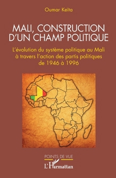Mali, construction d'un champ politique: L'évolution du système politique au Mali à travers l'action des partis politiques de 1946 à 1996 (Points de Vue)