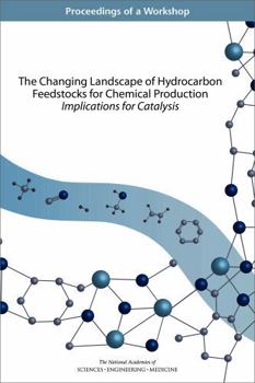 The Changing Landscape of Hydrocarbon Feedstocks for Chemical Production: Implications for Catalysis: Proceedings of a Workshop