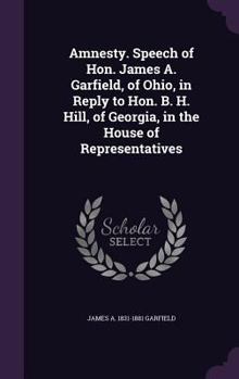 Hardcover Amnesty. Speech of Hon. James A. Garfield, of Ohio, in Reply to Hon. B. H. Hill, of Georgia, in the House of Representatives Book