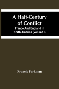 A half-century of conflict. France and England in North America, part sixth Volume 01 - Book  of the France and England in North America