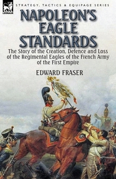 Paperback Napoleon's Eagle Standards: the Story of the Creation, Defence and Loss of the Regimental Eagles Book