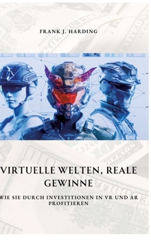 Virtuelle Welten, reale Gewinne: Wie Sie durch Investitionen in VR und AR profitieren (German Edition)