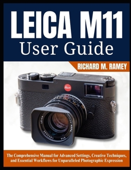 Paperback Leica M11 User Guide: The Comprehensive Manual for Advanced Settings, Creative Techniques, and Essential Workflows for Unparalleled Photographic Expre Book