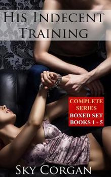 His Indecent Training: Complete Series - Book  of the His Indecent Training
