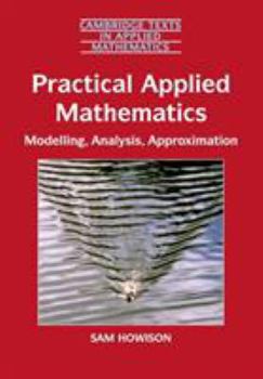 Practical Applied Mathematics: Modelling, Analysis, Approximation (Cambridge Texts in Applied Mathematics) - Book #38 of the Cambridge Texts in Applied Mathematics